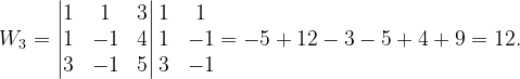 \dpi{120} W_{3}=\begin{vmatrix} 1 & 1 & 3\\ 1 & -1 & 4\\ 3& -1 & 5 \end{vmatrix}\begin{matrix} 1 & 1\\ 1 & -1\\ 3& -1 \end{matrix}=-5+12-3-5+4+9=12.